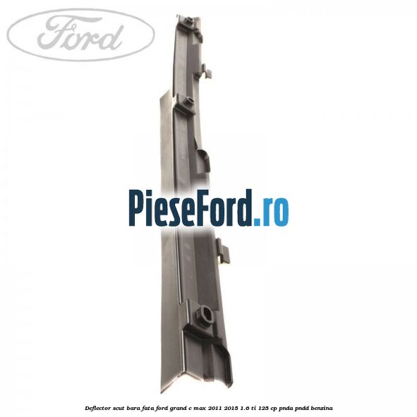 Deflector scut bara fata Ford Grand C-Max 2011-2015 1.6 Ti 125 cp PNDA, PNDD benzina