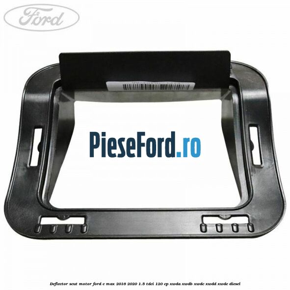 Deflector scut motor Ford C-Max 2016-2020 1.5 TDCi 120 cp XWDA, XWDB, XWDC, XWDD, XWDE diesel