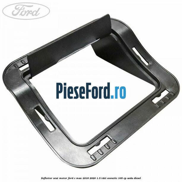 Deflector scut motor Ford C-Max 2016-2020 1.5 TDCi ECOnetic 105 cp Deflector scut motor Ford C-Max 2016-2020 1.5 TDCi ECOnetic 105 cp AEDA diesel