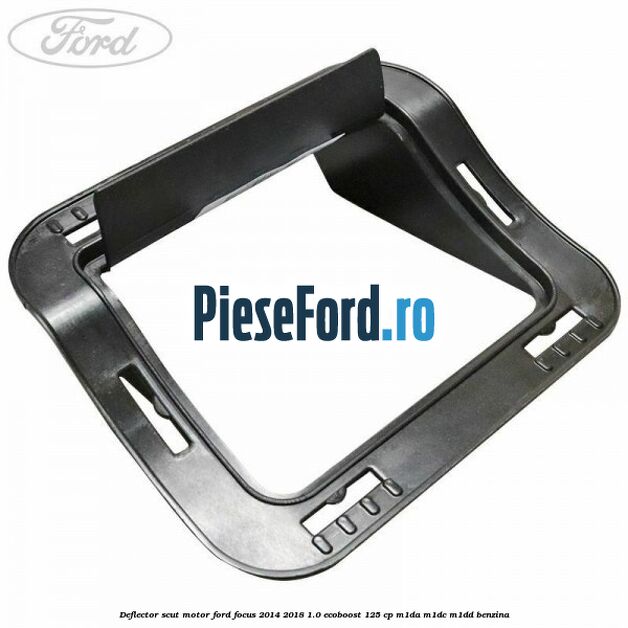 Deflector scut motor Ford Focus 2014-2018 1.0 EcoBoost 125 cp M1DA, M1DC, M1DD benzina
