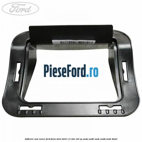 Deflector scut motor Ford Focus 2014-2018 1.5 TDCi 120 cp XWDA, XWDB, XWDC, XWDD, XWDE diesel