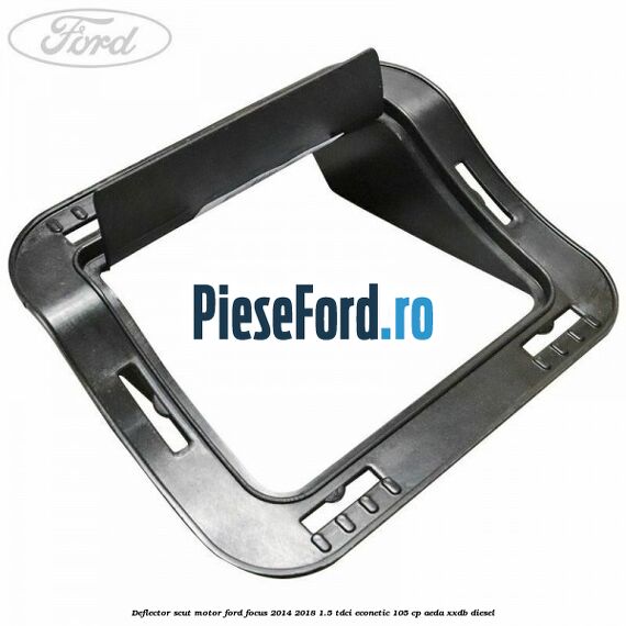 Deflector scut motor Ford Focus 2014-2018 1.5 TDCi ECOnetic 105 cp AEDA, XXDB diesel