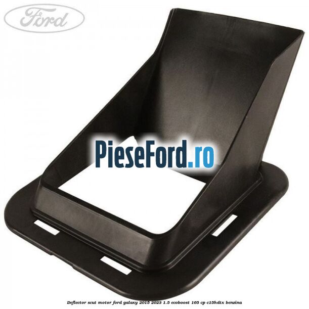 Deflector scut motor Ford Galaxy 2015-2023 1.5 EcoBoost 165 cp C15HDTX benzina
