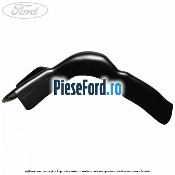 Deflector scut motor Ford Kuga 2013-2016 1.5 EcoBoost 4x4 182 cp M9MA, M9MB, M9MC, M9MD benzina