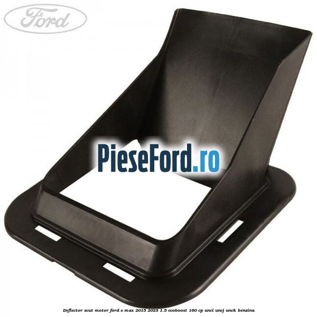 Deflector scut motor Ford S-Max 2015-2023 1.5 EcoBoost 160 cp UNCI, UNCJ, UNCK benzina
