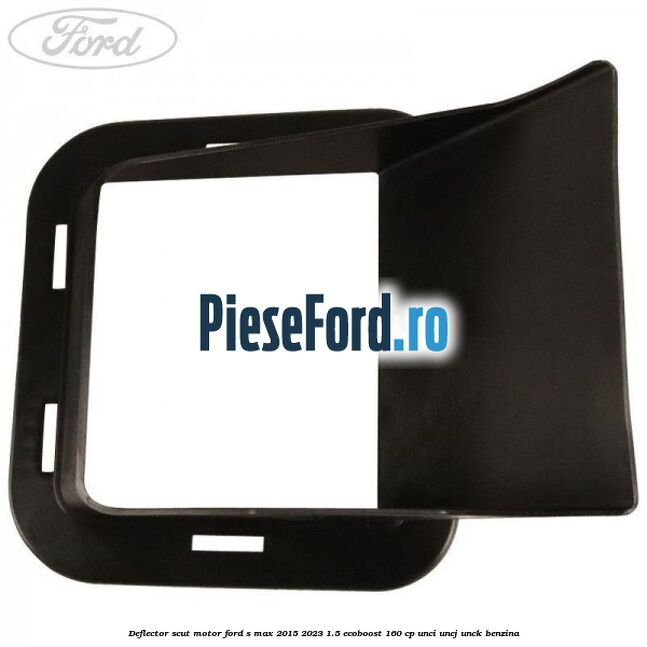 Deflector scut motor Ford S-Max 2015-2023 1.5 EcoBoost 160 cp Deflector scut motor Ford S-Max 2015-2023 1.5 EcoBoost 160 cp UNCI, UNCJ, UNCK benzina