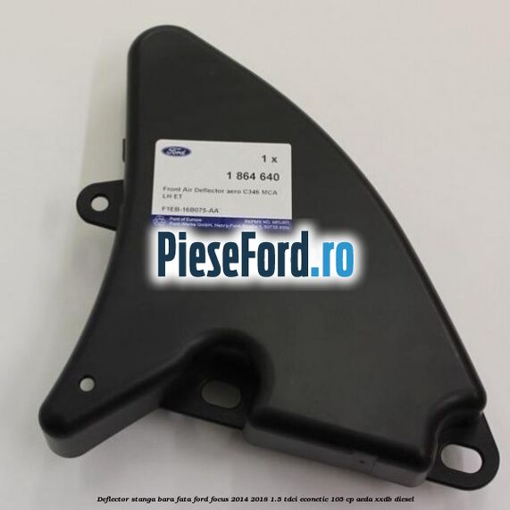 Deflector stanga bara fata Ford Focus 2014-2018 1.5 TDCi ECOnetic 105 cp AEDA, XXDB diesel