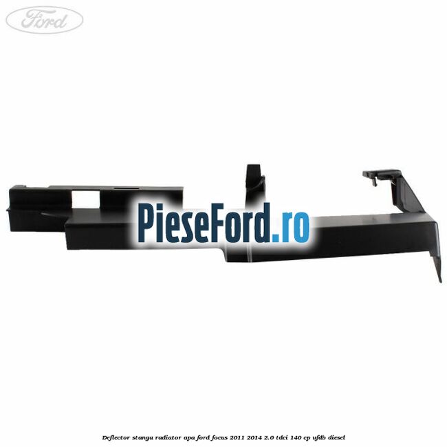 Deflector stanga radiator apa Ford Focus 2011-2014 2.0 TDCi 140 cp UFDB diesel