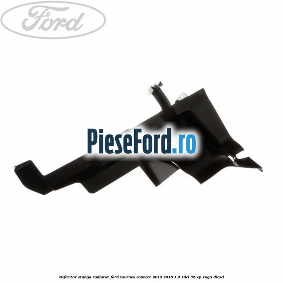 Deflector stanga radiator Ford Tourneo Connect 2013-2018 1.5 TDCi 75 cp XUGA diesel