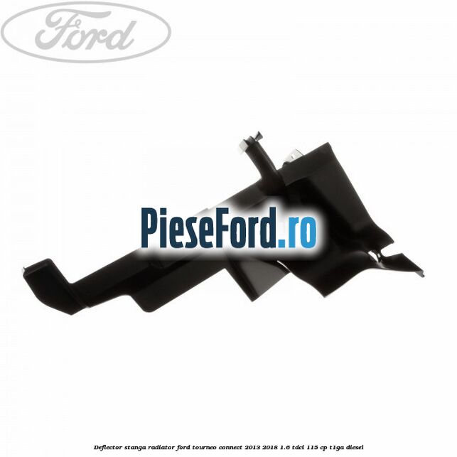 Deflector stanga radiator Ford Tourneo Connect 2013-2018 1.6 TDCi 115 cp T1GA diesel