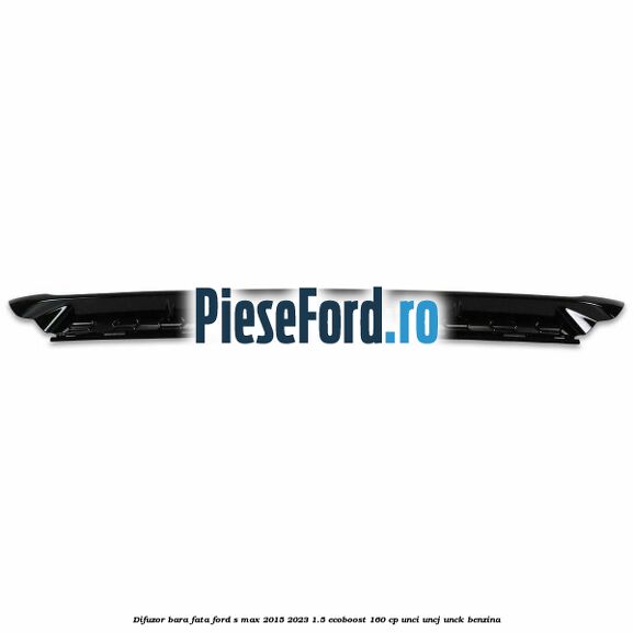 Difuzor bara fata Ford S-Max 2015-2023 1.5 EcoBoost 160 cp UNCI, UNCJ, UNCK benzina
