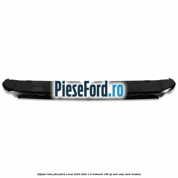 Difuzor bara fata Ford S-Max 2015-2023 1.5 EcoBoost 160 cp UNCI, UNCJ, UNCK benzina