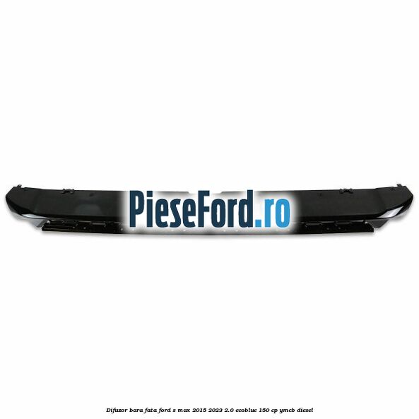 Difuzor bara fata Ford S-Max 2015-2023 2.0 EcoBlue 150 cp YMCB diesel