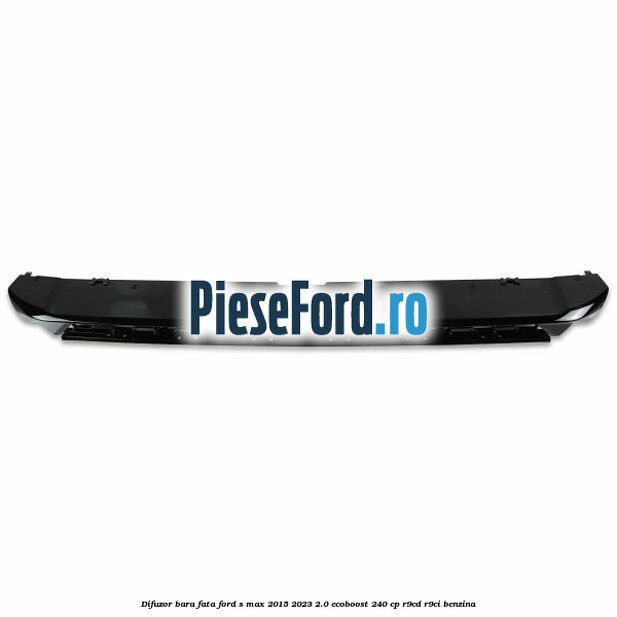 Difuzor bara fata Ford S-Max 2015-2023 2.0 EcoBoost 240 cp Difuzor bara fata Ford S-Max 2015-2023 2.0 EcoBoost 240 cp R9CD, R9CI benzina