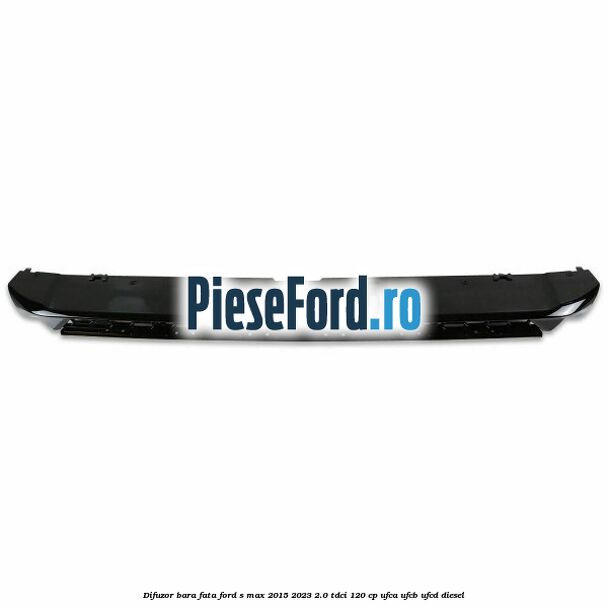 Difuzor bara fata Ford S-Max 2015-2023 2.0 TDCi 120 cp Difuzor bara fata Ford S-Max 2015-2023 2.0 TDCi 120 cp UFCA, UFCB, UFCD diesel