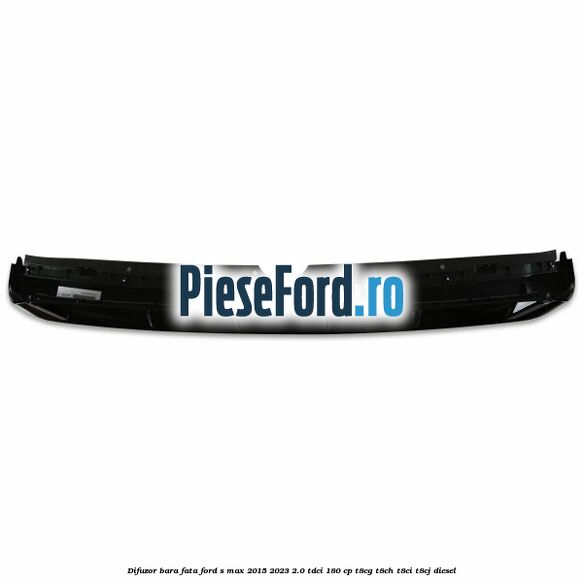 Difuzor bara fata Ford S-Max 2015-2023 2.0 TDCi 180 cp Difuzor bara fata Ford S-Max 2015-2023 2.0 TDCi 180 cp T8CG, T8CH, T8CI, T8CJ diesel