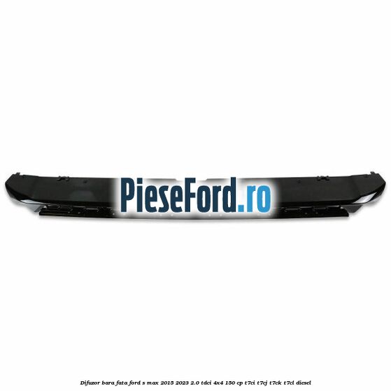 Difuzor bara fata Ford S-Max 2015-2023 2.0 TDCi 4x4 150 cp T7CI, T7CJ, T7CK, T7CL diesel