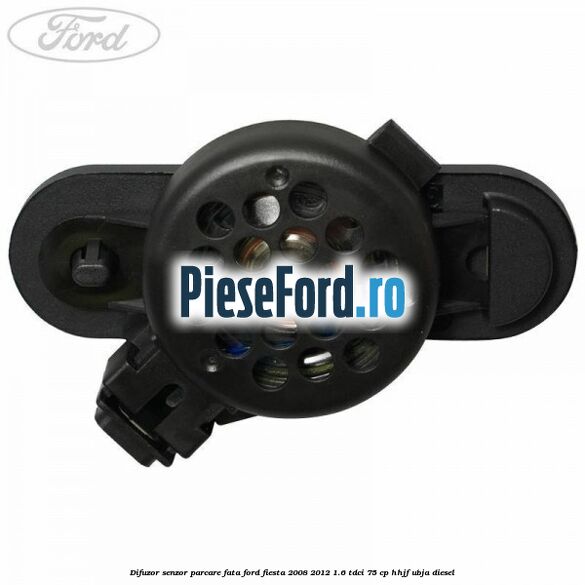 Difuzor senzor parcare fata Ford Fiesta 2008-2012 1.6 TDCi 75 cp HHJF, UBJA diesel