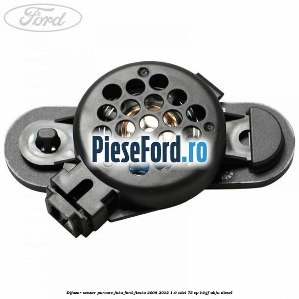 Difuzor senzor parcare fata Ford Fiesta 2008-2012 1.6 TDCi 75 cp HHJF, UBJA diesel