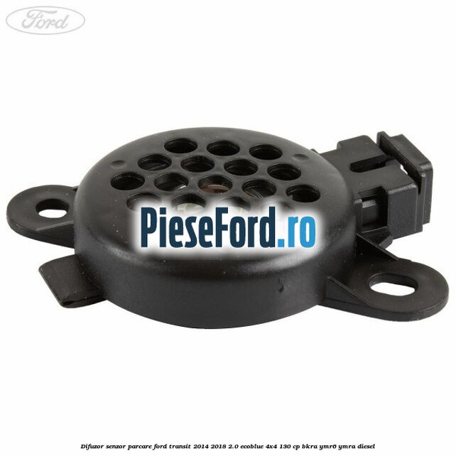 Difuzor senzor parcare Ford Transit 2014-2018 2.0 EcoBlue 4x4 130 cp BKRA, YMR6, YMRA diesel