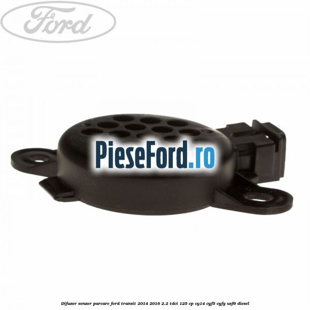 Difuzor senzor parcare Ford Transit 2014-2018 2.2 TDCi 125 cp CY14, CYF5, CYFG, USF6 diesel