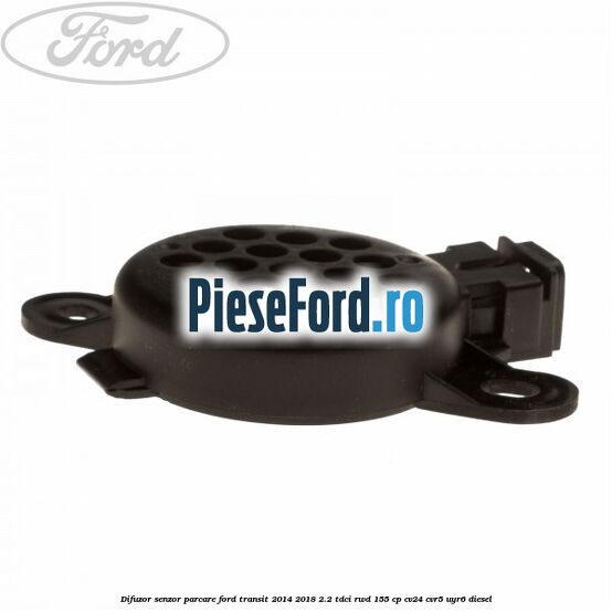 Difuzor senzor parcare Ford Transit 2014-2018 2.2 TDCi RWD 155 cp CV24, CVR5, UYR6 diesel