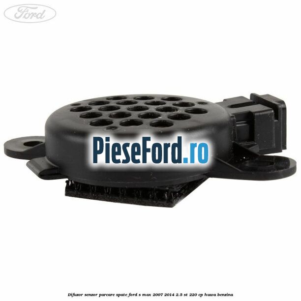 Difuzor senzor parcare spate Ford S-Max 2007-2014 2.5 ST 220 cp Difuzor senzor parcare spate Ford S-Max 2007-2014 2.5 ST 220 cp HUWA benzina