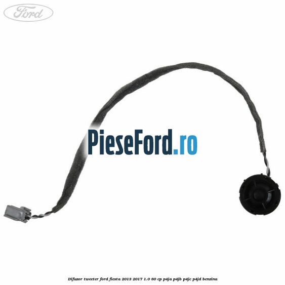 Difuzor tweeter Ford Fiesta 2013-2017 1.0 80 cp Difuzor tweeter Ford Fiesta 2013-2017 1.0 80 cp P4JA, P4JB, P4JC, P4JD benzina