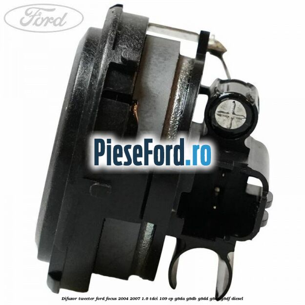 Difuzor tweeter Ford Focus 2004-2007 1.6 TDCi 109 cp Difuzor tweeter Ford Focus 2004-2007 1.6 TDCi 109 cp G8DA, G8DB, G8DD, G8DE, G8DF diesel