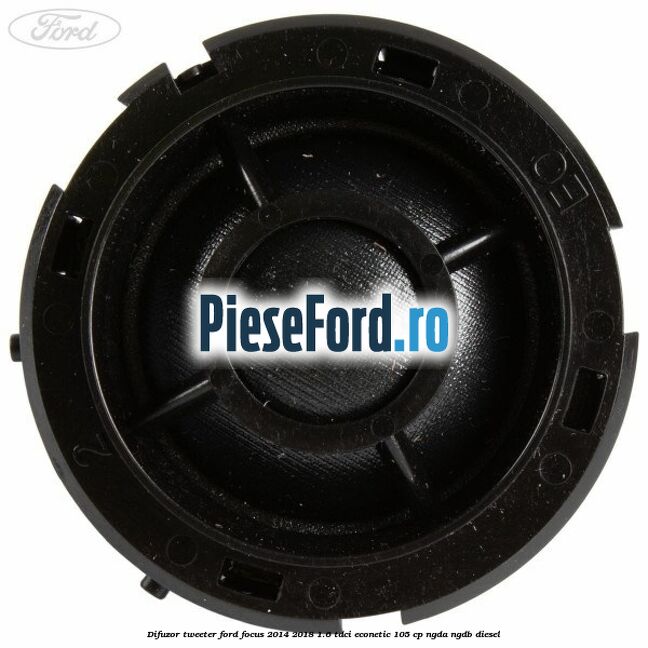 Difuzor tweeter Ford Focus 2014-2018 1.6 TDCi ECOnetic 105 cp Difuzor tweeter Ford Focus 2014-2018 1.6 TDCi ECOnetic 105 cp NGDA, NGDB diesel