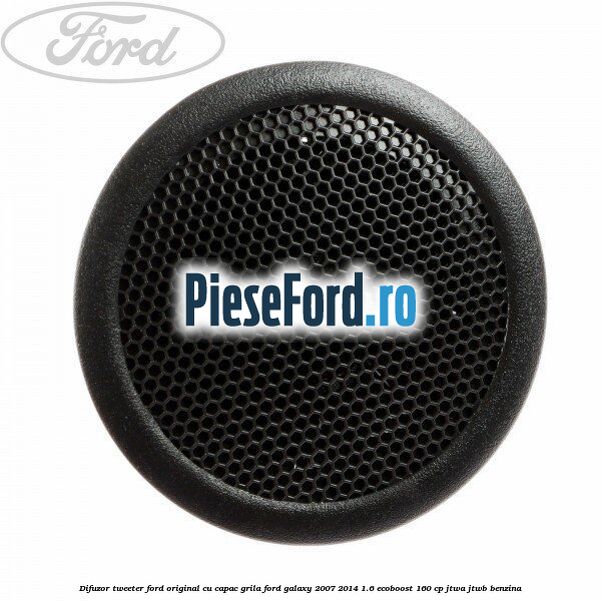 Difuzor tweeter Ford original cu capac grila Ford Galaxy 2007-2014 1.6 EcoBoost 160 cp JTWA, JTWB benzina