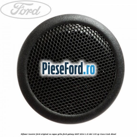 Difuzor tweeter Ford original cu capac grila Ford Galaxy 2007-2014 1.6 TDCi 115 cp T1WA, T1WB diesel