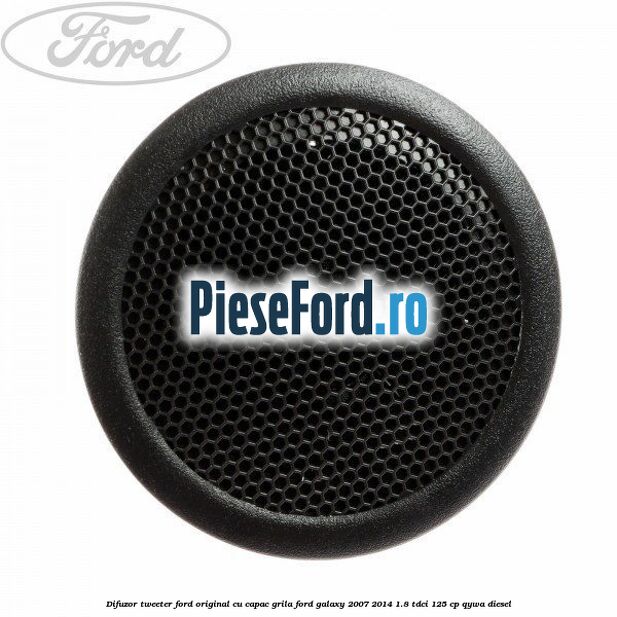 Difuzor tweeter Ford original cu capac grila Ford Galaxy 2007-2014 1.8 TDCi 125 cp QYWA diesel