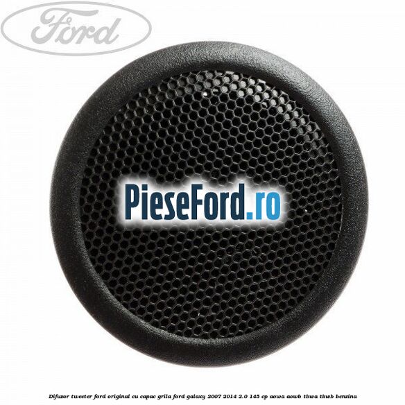 Difuzor tweeter Ford original cu capac grila Ford Galaxy 2007-2014 2.0 145 cp Difuzor tweeter Ford original cu capac grila Ford Galaxy 2007-2014 2.0 145 cp AOWA, AOWB, TBWA, TBWB benzina