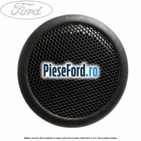Difuzor tweeter Ford original cu capac grila Ford Mondeo 2008-2014 1.6 Ti 125 cp PNBA benzina