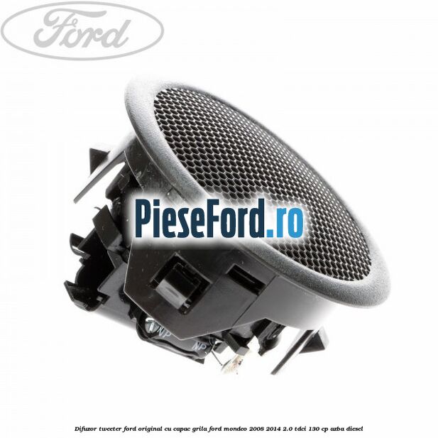 Difuzor tweeter Ford original cu capac grila Ford Mondeo 2008-2014 2.0 TDCi 130 cp Difuzor tweeter Ford original cu capac grila Ford Mondeo 2008-2014 2.0 TDCi 130 cp AZBA diesel