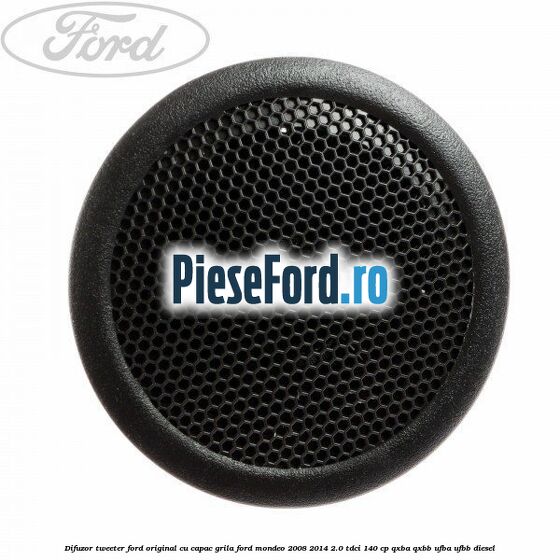 Difuzor tweeter Ford original cu capac grila Ford Mondeo 2008-2014 2.0 TDCi 140 cp QXBA, QXBB, UFBA, UFBB diesel