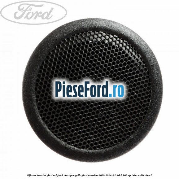 Difuzor tweeter Ford original cu capac grila Ford Mondeo 2008-2014 2.0 TDCi 163 cp TXBA, TXBB diesel