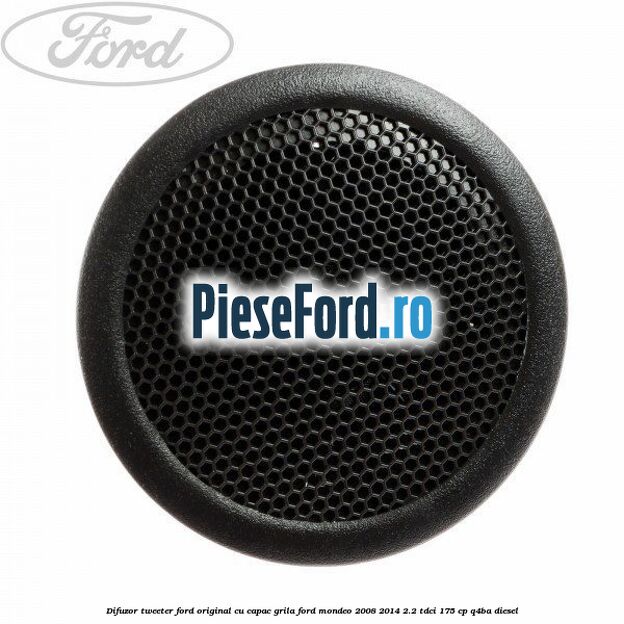 Difuzor tweeter Ford original cu capac grila Ford Mondeo 2008-2014 2.2 TDCi 175 cp Q4BA diesel