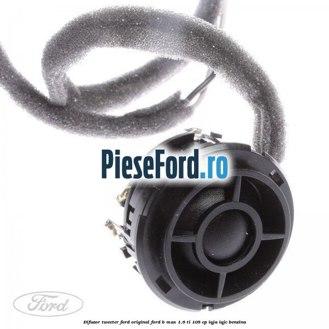 Difuzor tweeter Ford original Ford B-Max 1.6 Ti 105 cp IQJA, IQJC benzina