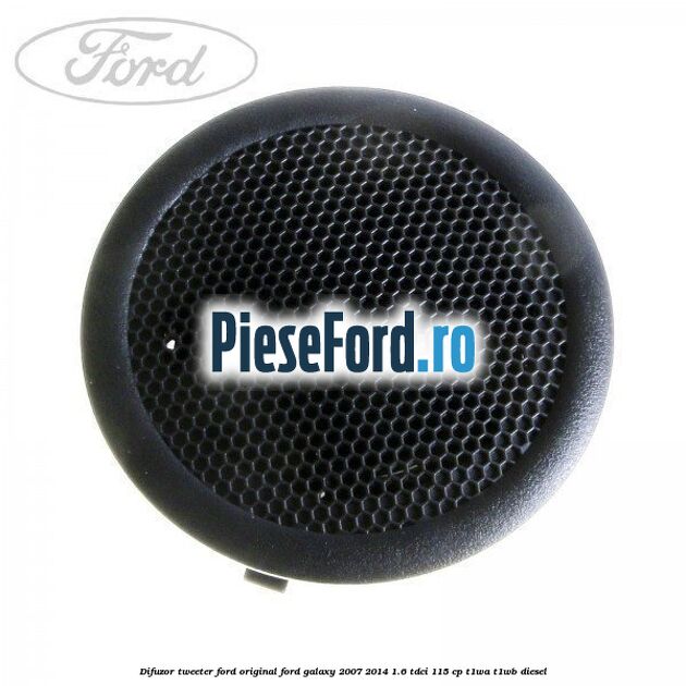 Difuzor tweeter Ford original Ford Galaxy 2007-2014 1.6 TDCi 115 cp Difuzor tweeter Ford original Ford Galaxy 2007-2014 1.6 TDCi 115 cp T1WA, T1WB diesel