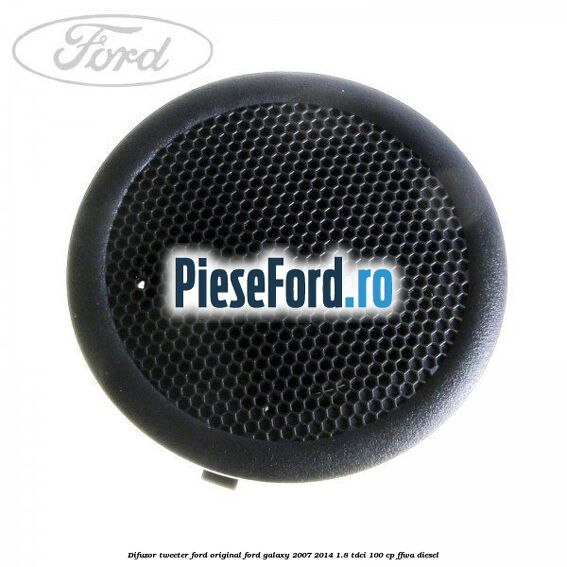 Difuzor tweeter Ford original Ford Galaxy 2007-2014 1.8 TDCi 100 cp FFWA diesel