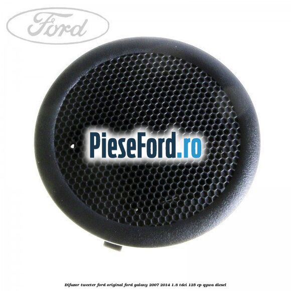 Difuzor tweeter Ford original Ford Galaxy 2007-2014 1.8 TDCi 125 cp QYWA diesel
