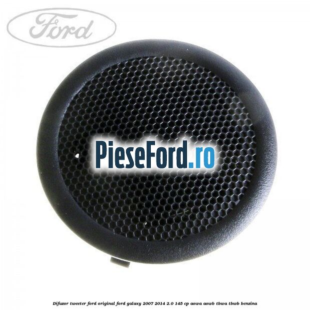 Difuzor tweeter Ford original Ford Galaxy 2007-2014 2.0 145 cp AOWA, AOWB, TBWA, TBWB benzina