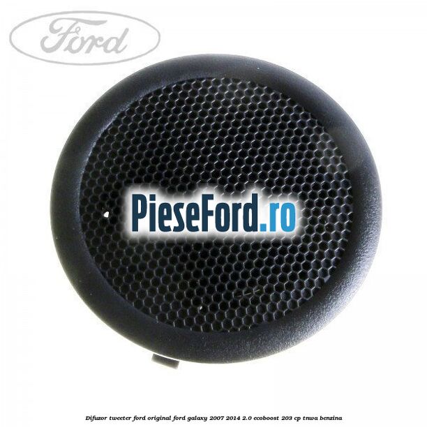 Difuzor tweeter Ford original Ford Galaxy 2007-2014 2.0 EcoBoost 203 cp TNWA benzina