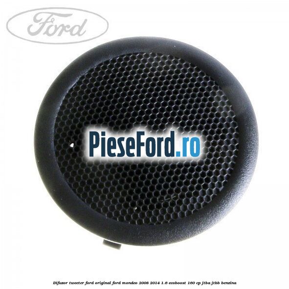 Difuzor tweeter Ford original Ford Mondeo 2008-2014 1.6 EcoBoost 160 cp JTBA, JTBB benzina