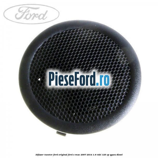 Difuzor tweeter Ford original Ford S-Max 2007-2014 1.8 TDCi 125 cp QYWA diesel
