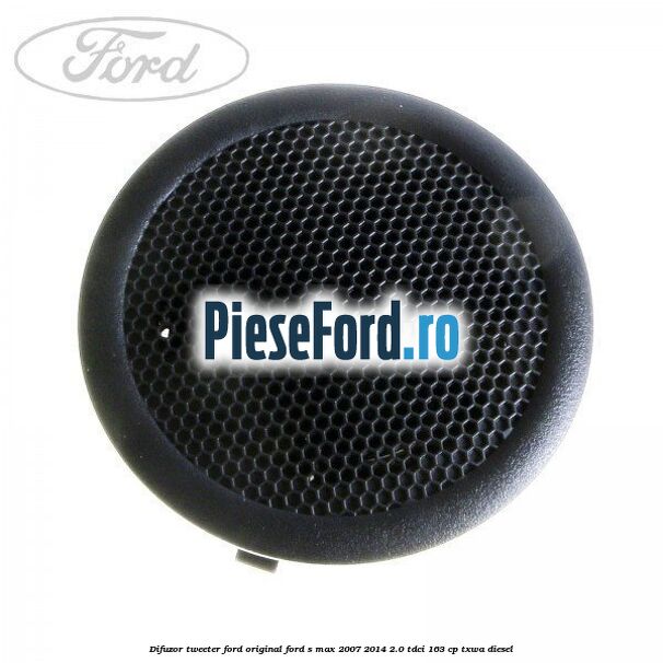 Difuzor tweeter Ford original Ford S-Max 2007-2014 2.0 TDCi 163 cp TXWA diesel