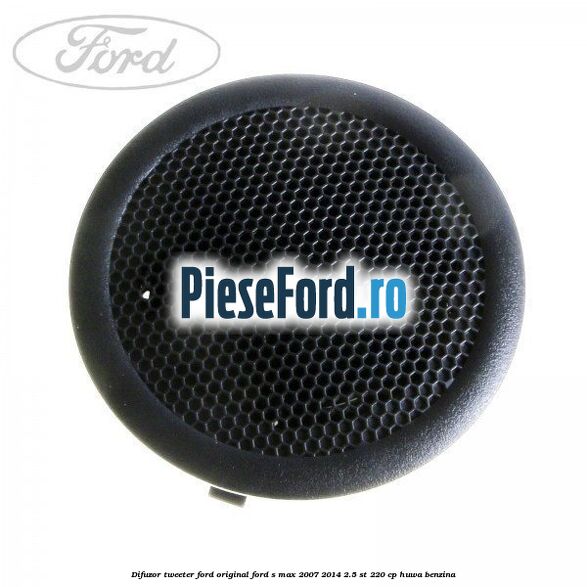 Difuzor tweeter Ford original Ford S-Max 2007-2014 2.5 ST 220 cp HUWA benzina