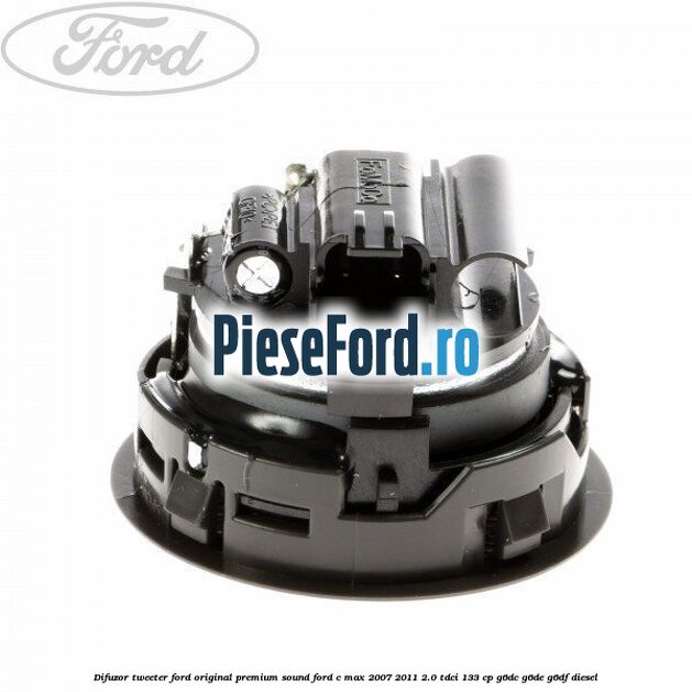 Difuzor tweeter Ford original premium sound Ford C-Max 2007-2011 2.0 TDCi 133 cp G6DC, G6DE, G6DF diesel